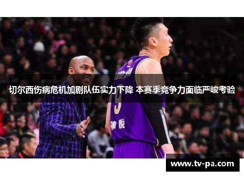 切尔西伤病危机加剧队伍实力下降 本赛季竞争力面临严峻考验