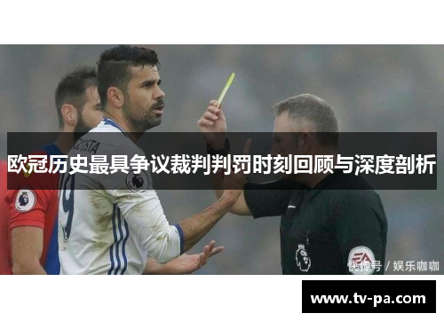 欧冠历史最具争议裁判判罚时刻回顾与深度剖析