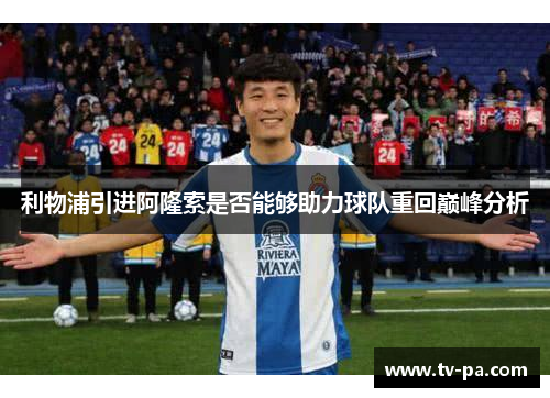 利物浦引进阿隆索是否能够助力球队重回巅峰分析