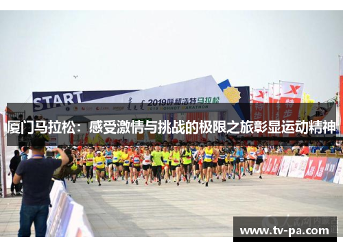 厦门马拉松：感受激情与挑战的极限之旅彰显运动精神