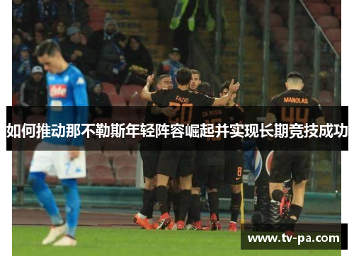 如何推动那不勒斯年轻阵容崛起并实现长期竞技成功