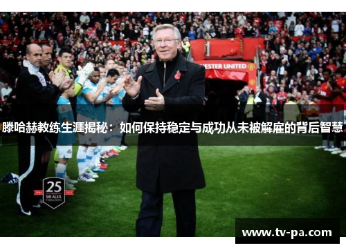 滕哈赫教练生涯揭秘：如何保持稳定与成功从未被解雇的背后智慧