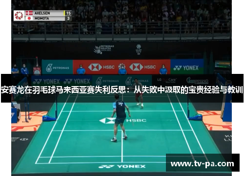 安赛龙在羽毛球马来西亚赛失利反思：从失败中汲取的宝贵经验与教训