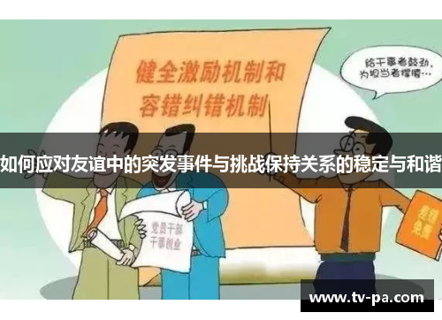 如何应对友谊中的突发事件与挑战保持关系的稳定与和谐
