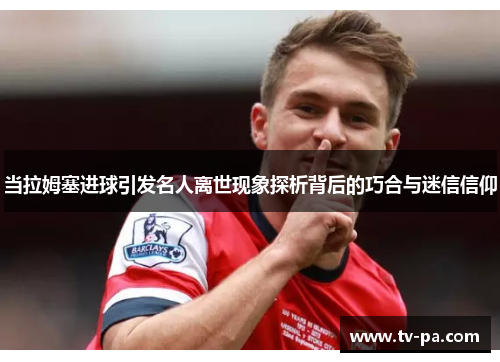 当拉姆塞进球引发名人离世现象探析背后的巧合与迷信信仰