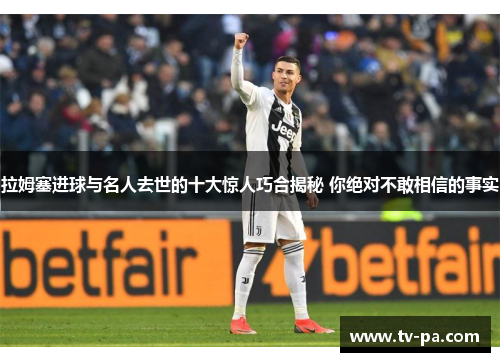 拉姆塞进球与名人去世的十大惊人巧合揭秘 你绝对不敢相信的事实