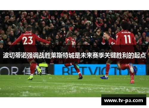 波切蒂诺强调战胜莱斯特城是未来赛季关键胜利的起点