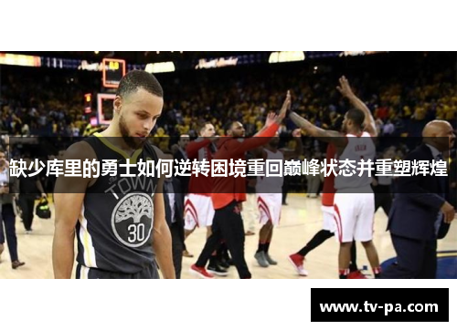 缺少库里的勇士如何逆转困境重回巅峰状态并重塑辉煌