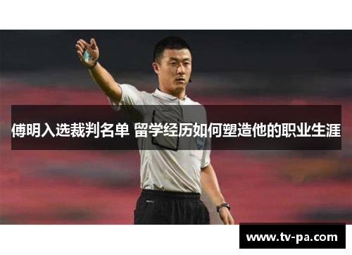 傅明入选裁判名单 留学经历如何塑造他的职业生涯