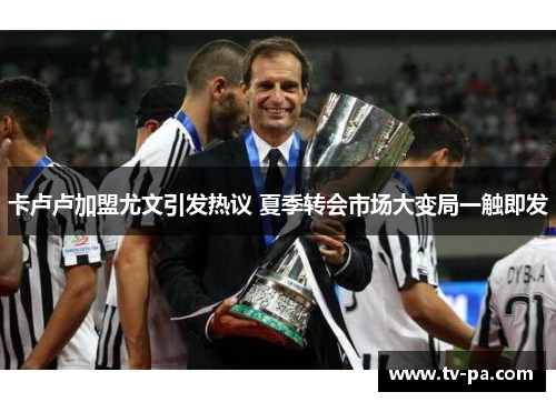 卡卢卢加盟尤文引发热议 夏季转会市场大变局一触即发