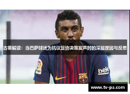 古蒂解读：当巴萨球迷为抗议足协决策发声时的深层原因与反思