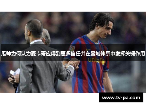 瓜帅为何认为麦卡蒂应得到更多信任并在曼城体系中发挥关键作用