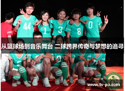 从篮球场到音乐舞台 二球跨界传奇与梦想的追寻