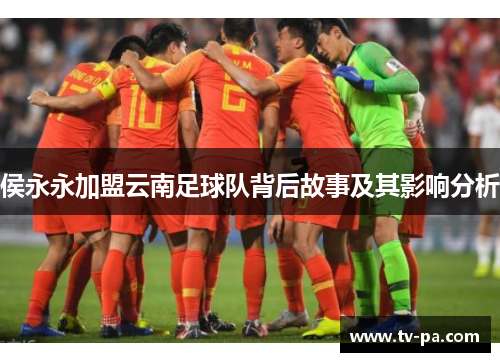 侯永永加盟云南足球队背后故事及其影响分析