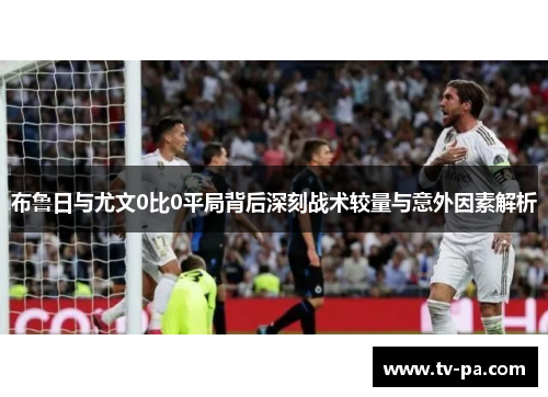 布鲁日与尤文0比0平局背后深刻战术较量与意外因素解析