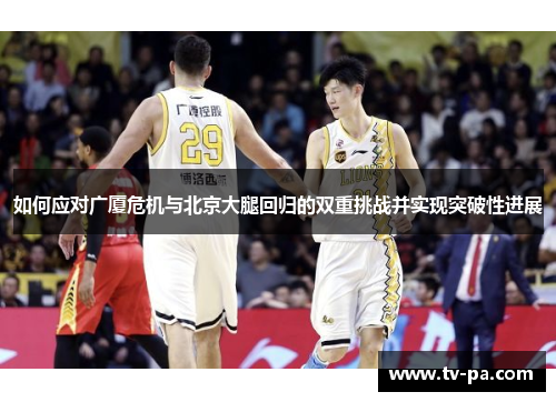 如何应对广厦危机与北京大腿回归的双重挑战并实现突破性进展
