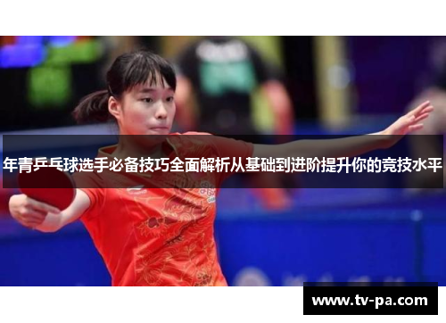 年青乒乓球选手必备技巧全面解析从基础到进阶提升你的竞技水平
