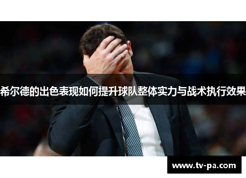 希尔德的出色表现如何提升球队整体实力与战术执行效果