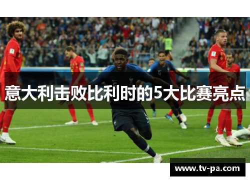 意大利击败比利时的5大比赛亮点