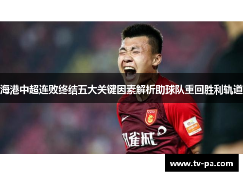 海港中超连败终结五大关键因素解析助球队重回胜利轨道