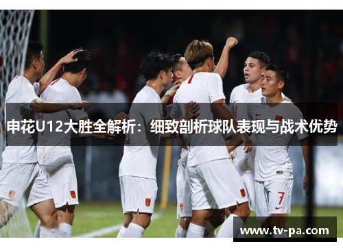 申花U12大胜全解析：细致剖析球队表现与战术优势