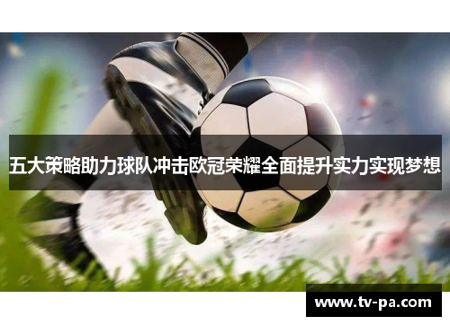 五大策略助力球队冲击欧冠荣耀全面提升实力实现梦想