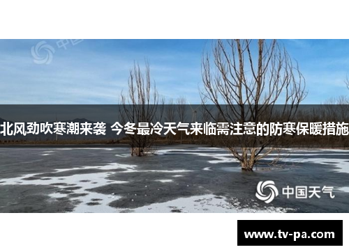 北风劲吹寒潮来袭 今冬最冷天气来临需注意的防寒保暖措施