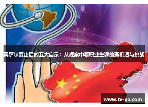 奥萨尔复出后的五大启示：从观察中看职业生涯的新机遇与挑战