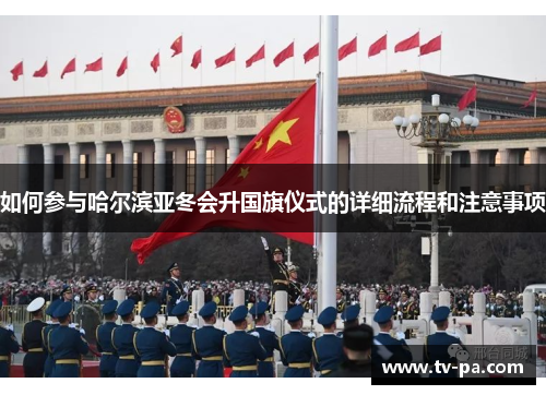 如何参与哈尔滨亚冬会升国旗仪式的详细流程和注意事项