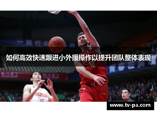 如何高效快速跟进小外援操作以提升团队整体表现