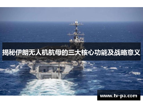 揭秘伊朗无人机航母的三大核心功能及战略意义