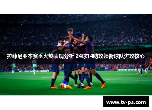 拉菲尼亚本赛季火热表现分析 24球14助攻领衔球队进攻核心