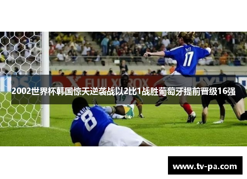 2002世界杯韩国惊天逆袭战以2比1战胜葡萄牙提前晋级16强