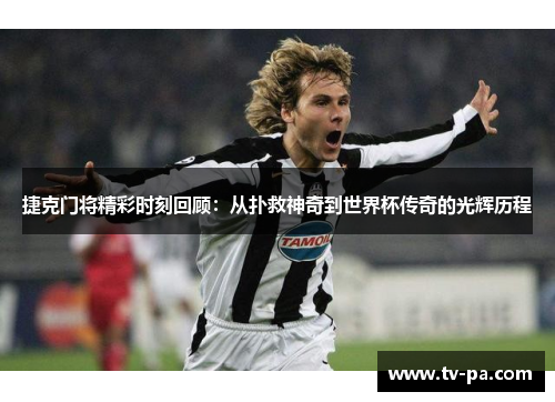 捷克门将精彩时刻回顾：从扑救神奇到世界杯传奇的光辉历程