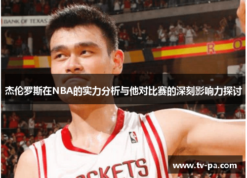 杰伦罗斯在NBA的实力分析与他对比赛的深刻影响力探讨