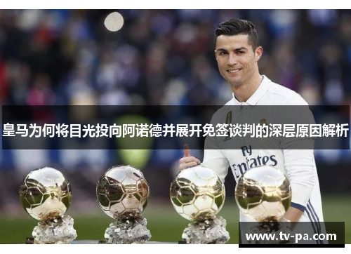 皇马为何将目光投向阿诺德并展开免签谈判的深层原因解析