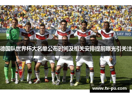 德国队世界杯大名单公布时间及相关安排提前曝光引关注