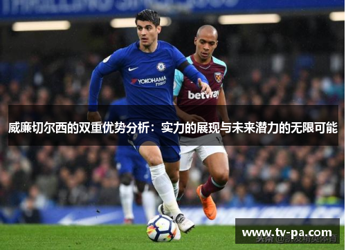 威廉切尔西的双重优势分析：实力的展现与未来潜力的无限可能