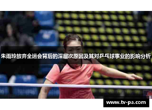 朱雨玲放弃全运会背后的深层次原因及其对乒乓球事业的影响分析