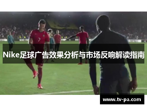 Nike足球广告效果分析与市场反响解读指南