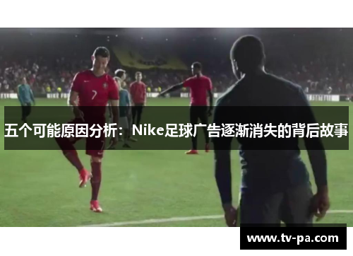 五个可能原因分析：Nike足球广告逐渐消失的背后故事