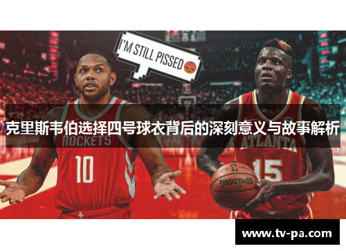 克里斯韦伯选择四号球衣背后的深刻意义与故事解析