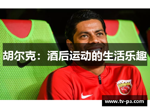 胡尔克：酒后运动的生活乐趣