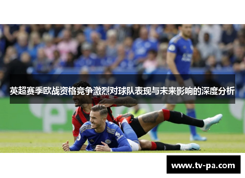 英超赛季欧战资格竞争激烈对球队表现与未来影响的深度分析