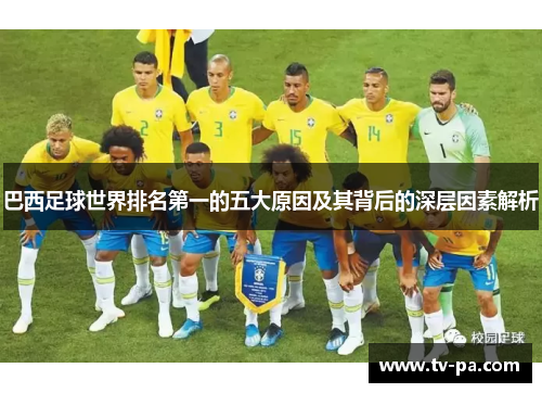 巴西足球世界排名第一的五大原因及其背后的深层因素解析