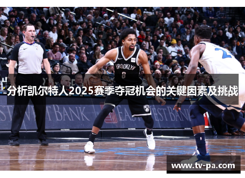 分析凯尔特人2025赛季夺冠机会的关键因素及挑战