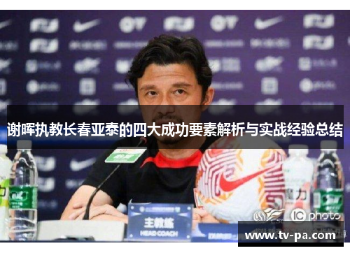 谢晖执教长春亚泰的四大成功要素解析与实战经验总结