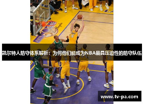 凯尔特人防守体系解析：为何他们能成为NBA最具压迫性的防守队伍