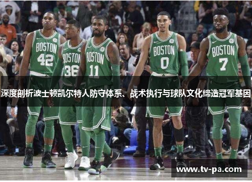 深度剖析波士顿凯尔特人防守体系、战术执行与球队文化缔造冠军基因