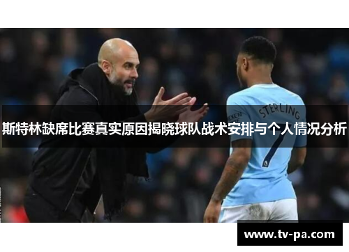 斯特林缺席比赛真实原因揭晓球队战术安排与个人情况分析